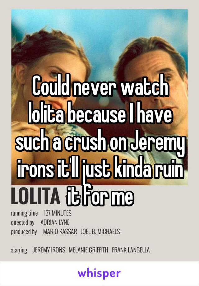 Could never watch lolita because I have such a crush on Jeremy irons it'll just kinda ruin it for me