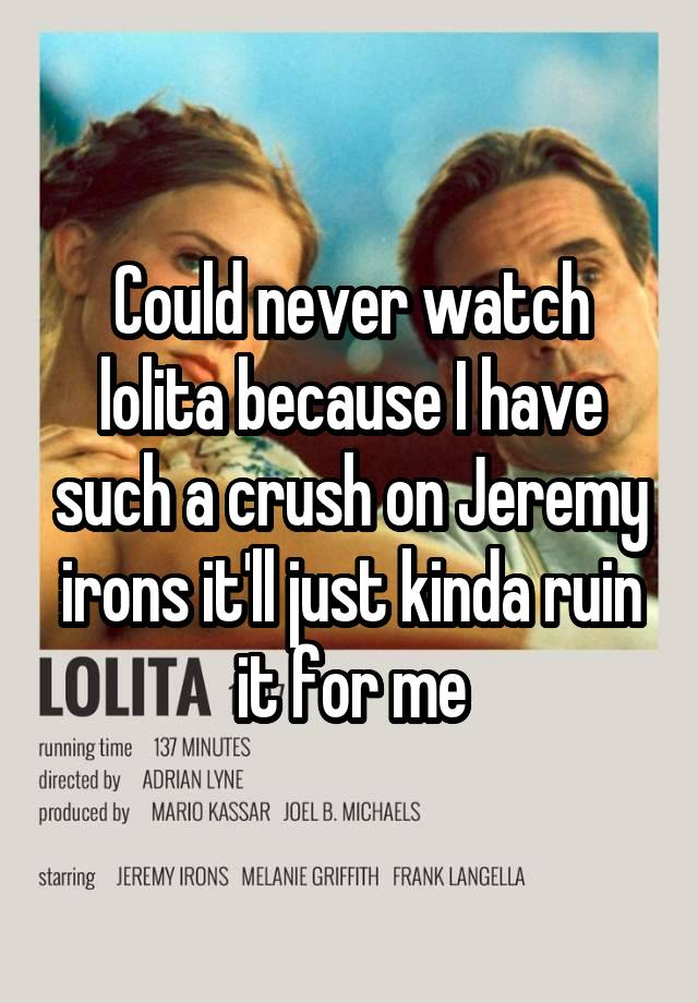 Could never watch lolita because I have such a crush on Jeremy irons it'll just kinda ruin it for me