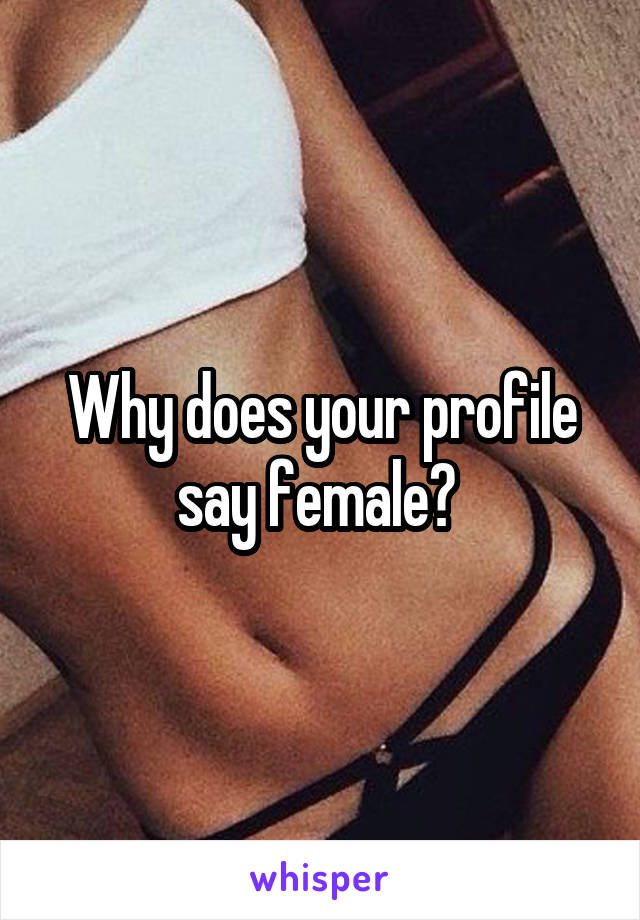 Why does your profile say female? 