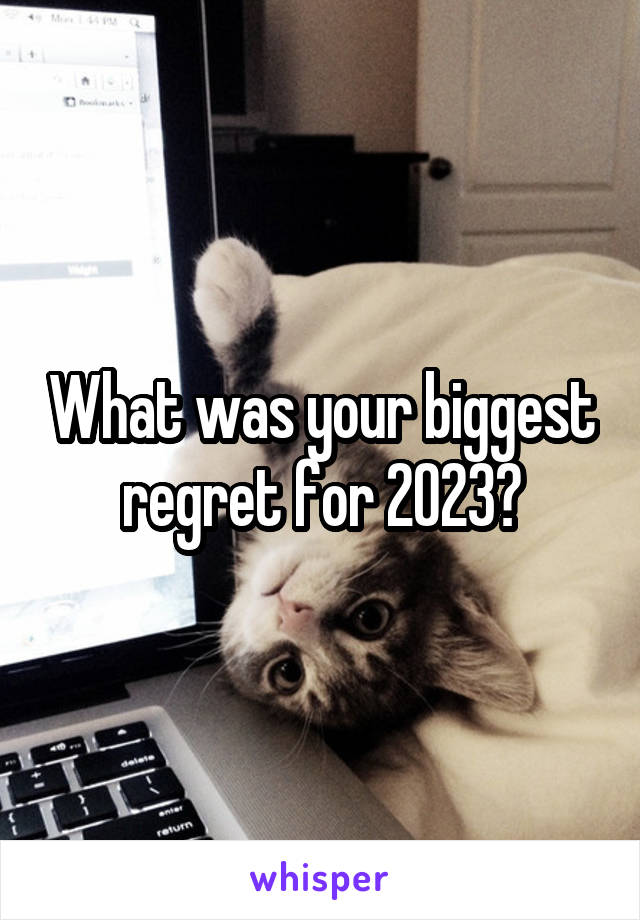 What was your biggest regret for 2023?