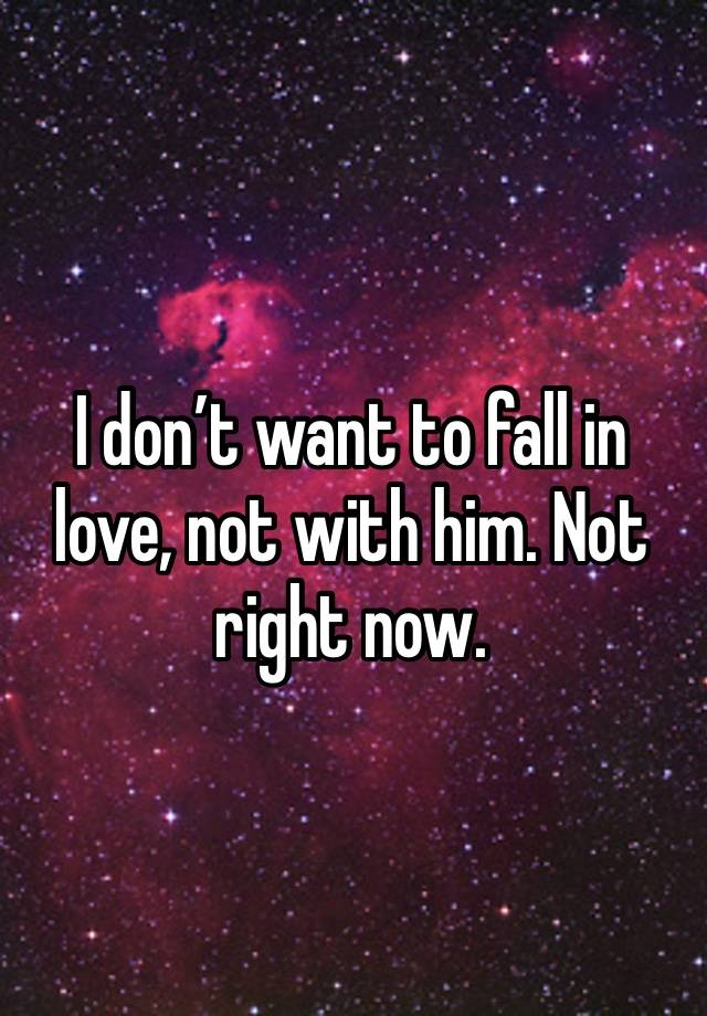 I don’t want to fall in love, not with him. Not right now. 