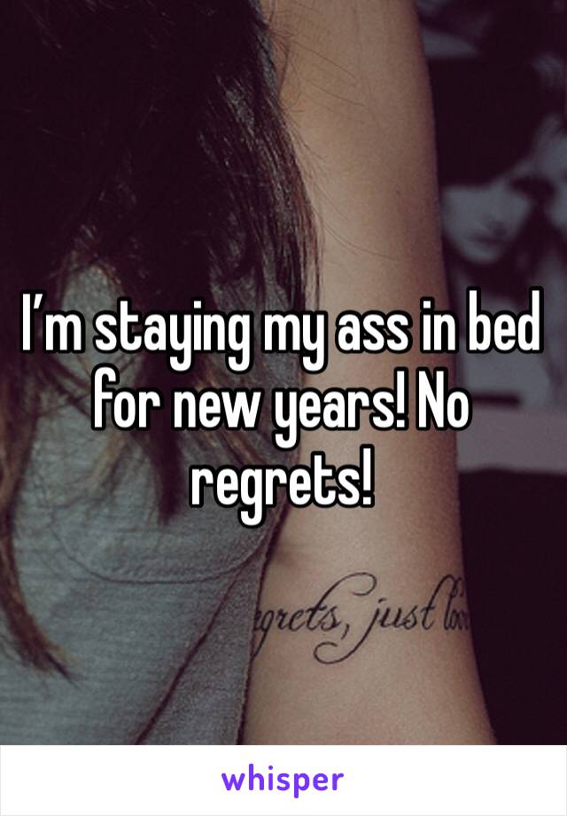 I’m staying my ass in bed for new years! No regrets! 