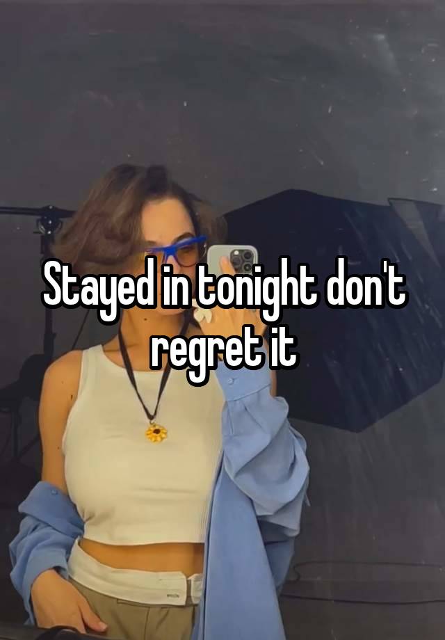 Stayed in tonight don't regret it