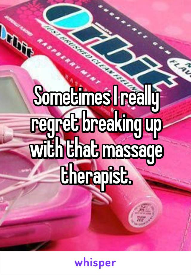 Sometimes I really regret breaking up with that massage therapist.