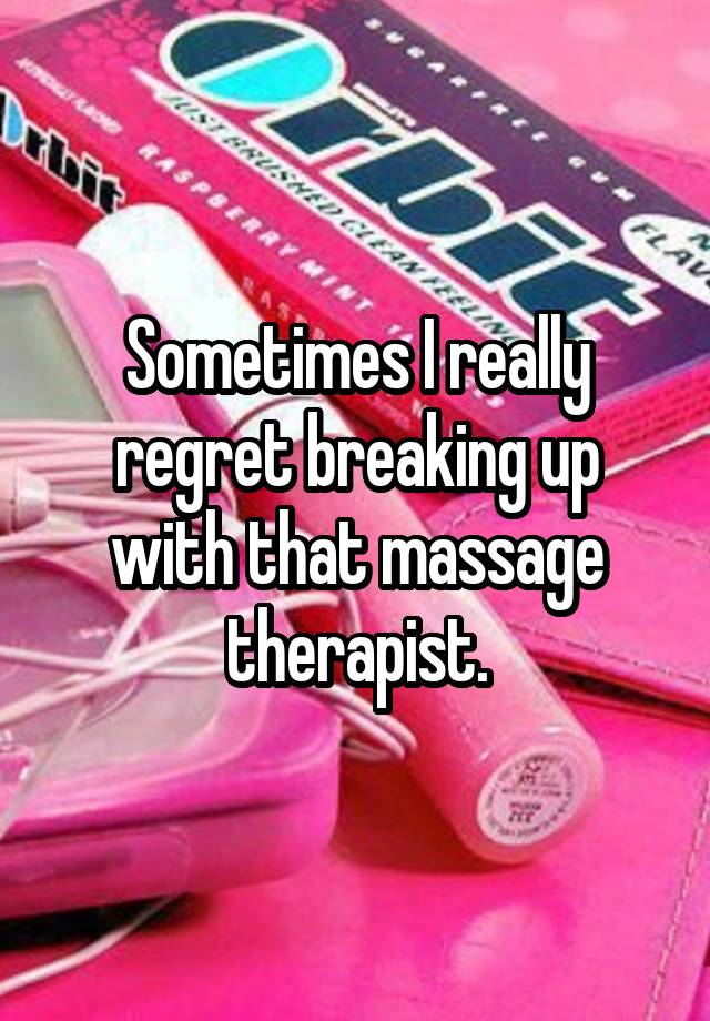 Sometimes I really regret breaking up with that massage therapist.