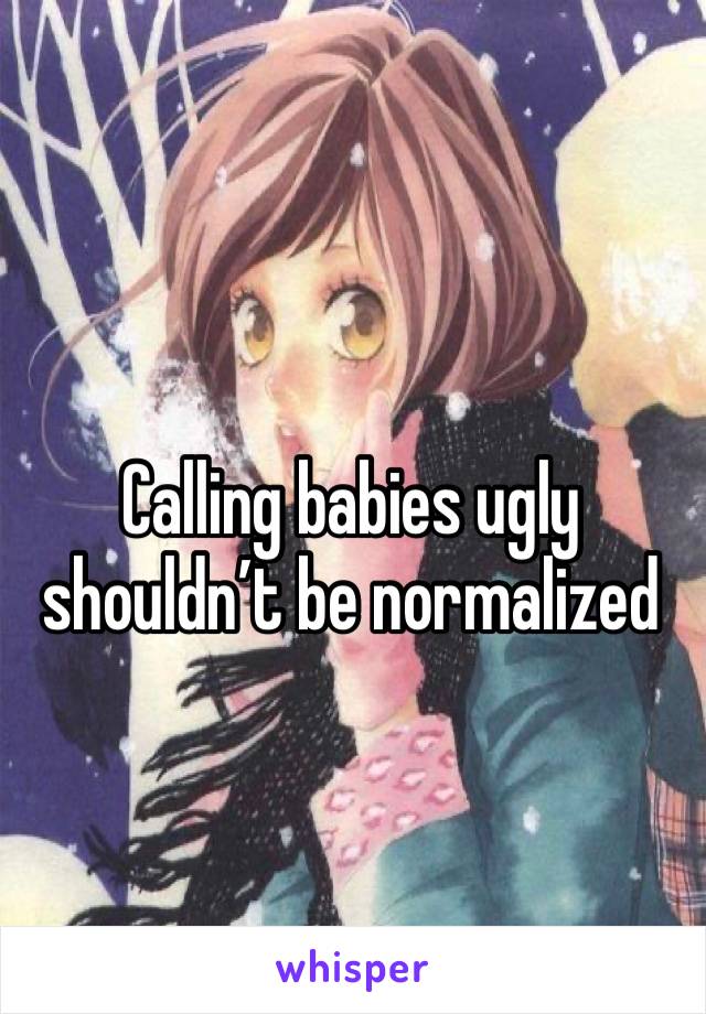 Calling babies ugly shouldn’t be normalized 