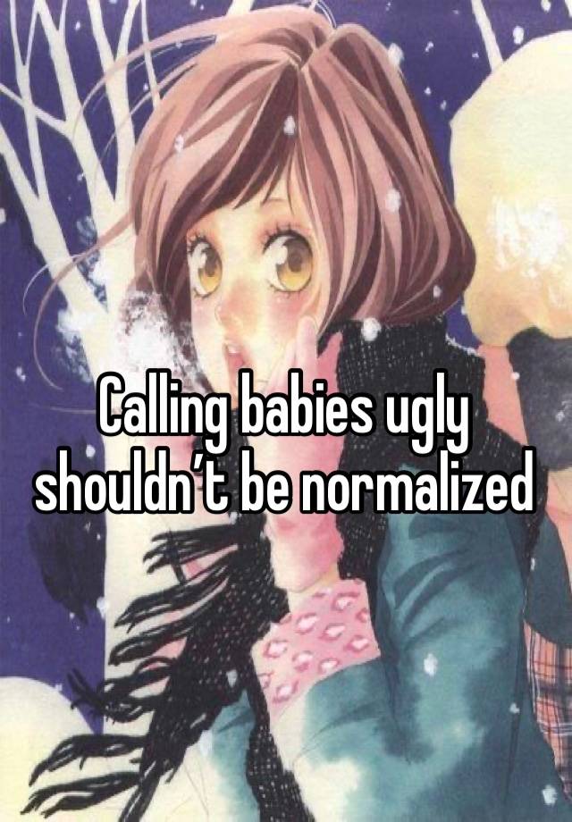 Calling babies ugly shouldn’t be normalized 