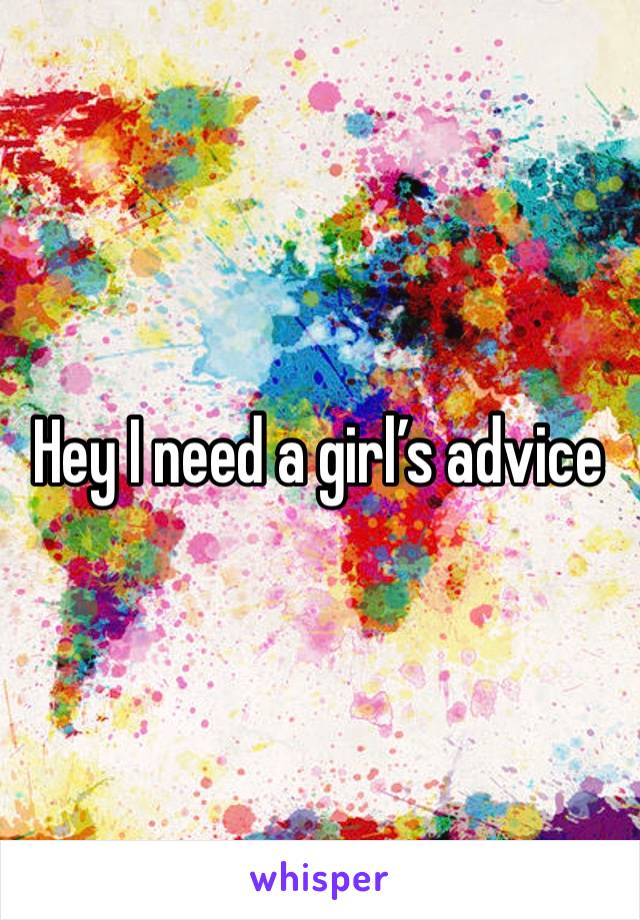 Hey I need a girl’s advice 