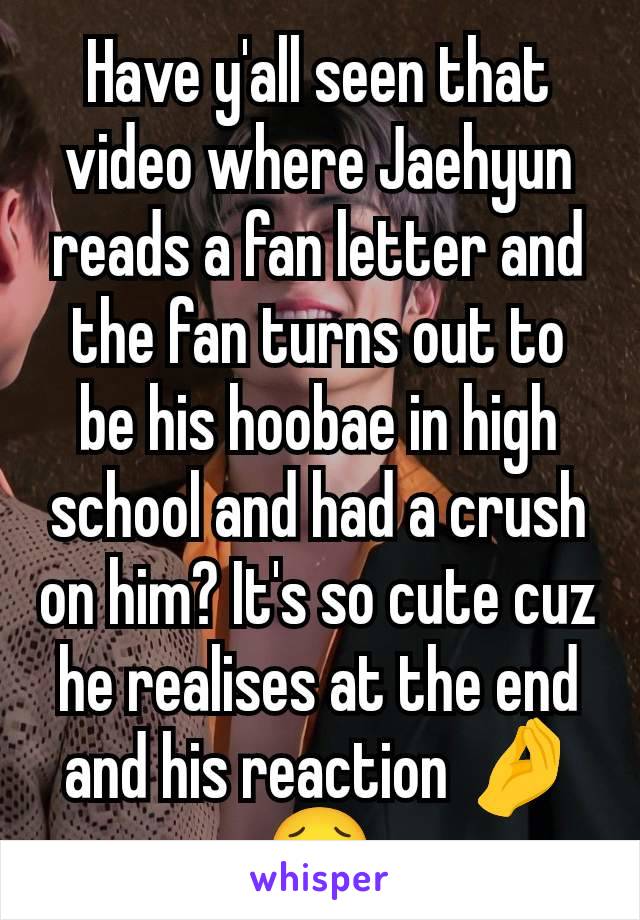 Have y'all seen that video where Jaehyun reads a fan letter and the fan turns out to be his hoobae in high school and had a crush on him? It's so cute cuz he realises at the end and his reaction 🤌🥹