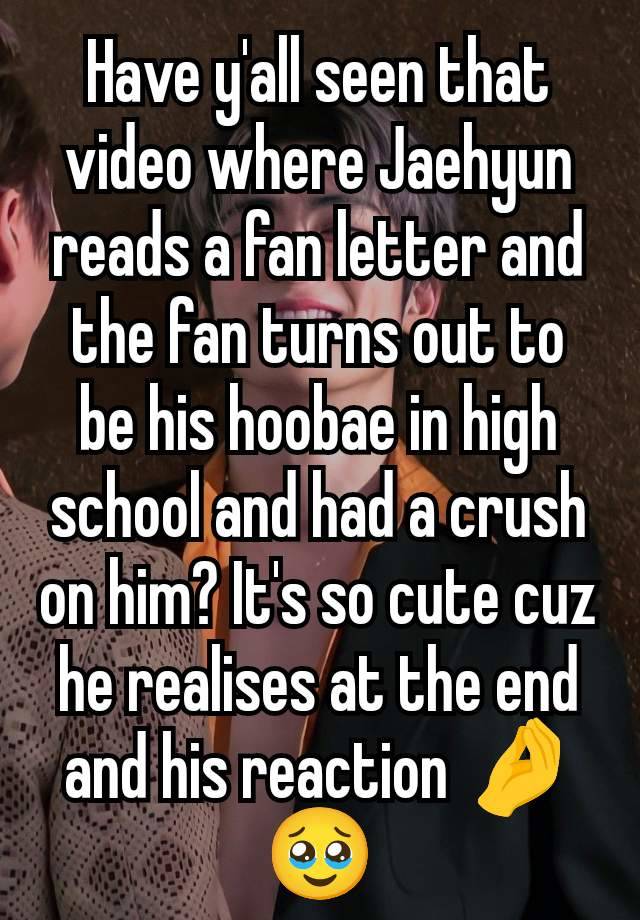 Have y'all seen that video where Jaehyun reads a fan letter and the fan turns out to be his hoobae in high school and had a crush on him? It's so cute cuz he realises at the end and his reaction 🤌🥹