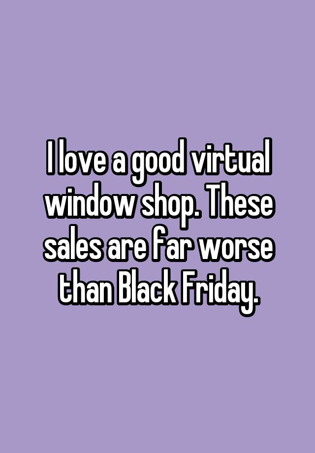 I love a good virtual window shop. These sales are far worse than Black Friday.