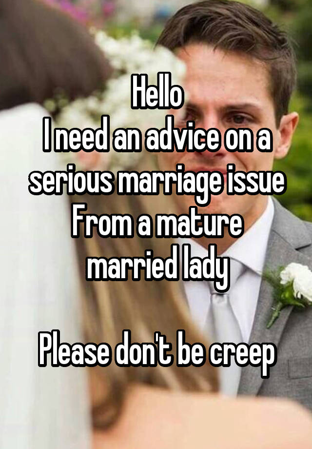 Hello
I need an advice on a serious marriage issue
From a mature married lady

Please don't be creep