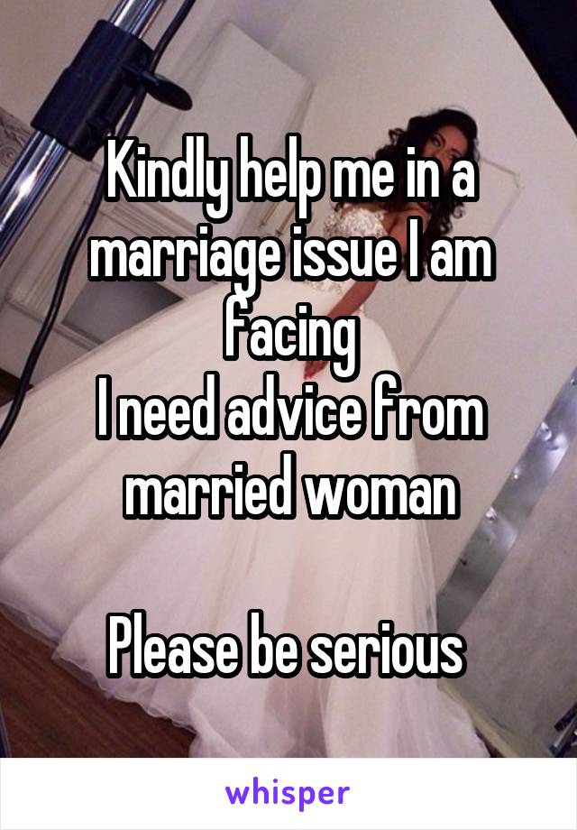 Kindly help me in a marriage issue I am facing
I need advice from married woman

Please be serious 