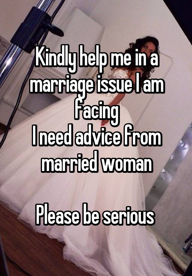 Kindly help me in a marriage issue I am facing
I need advice from married woman

Please be serious 