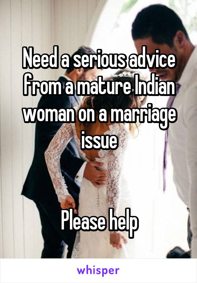 Need a serious advice from a mature Indian woman on a marriage issue


Please help