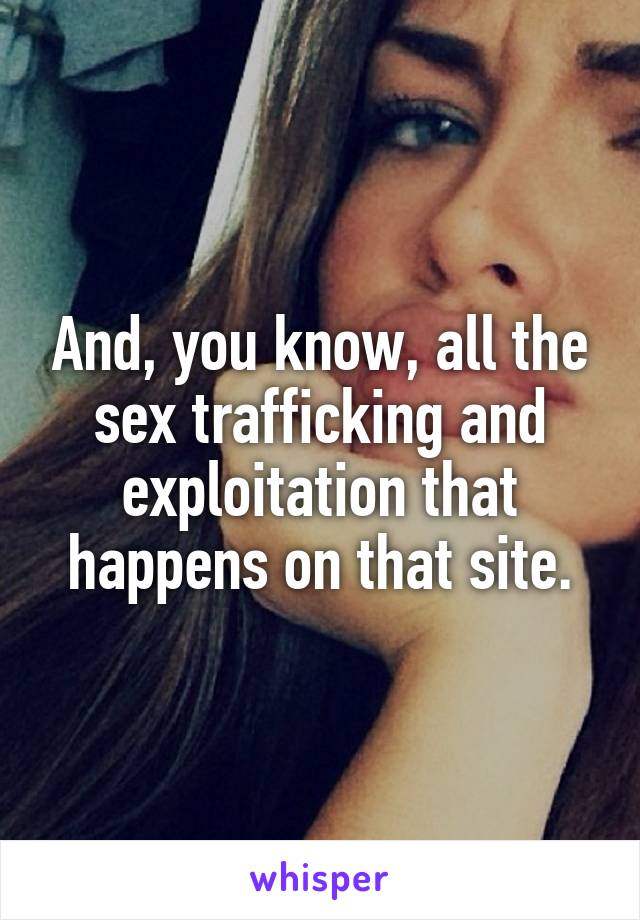 And, you know, all the sex trafficking and exploitation that happens on that site.