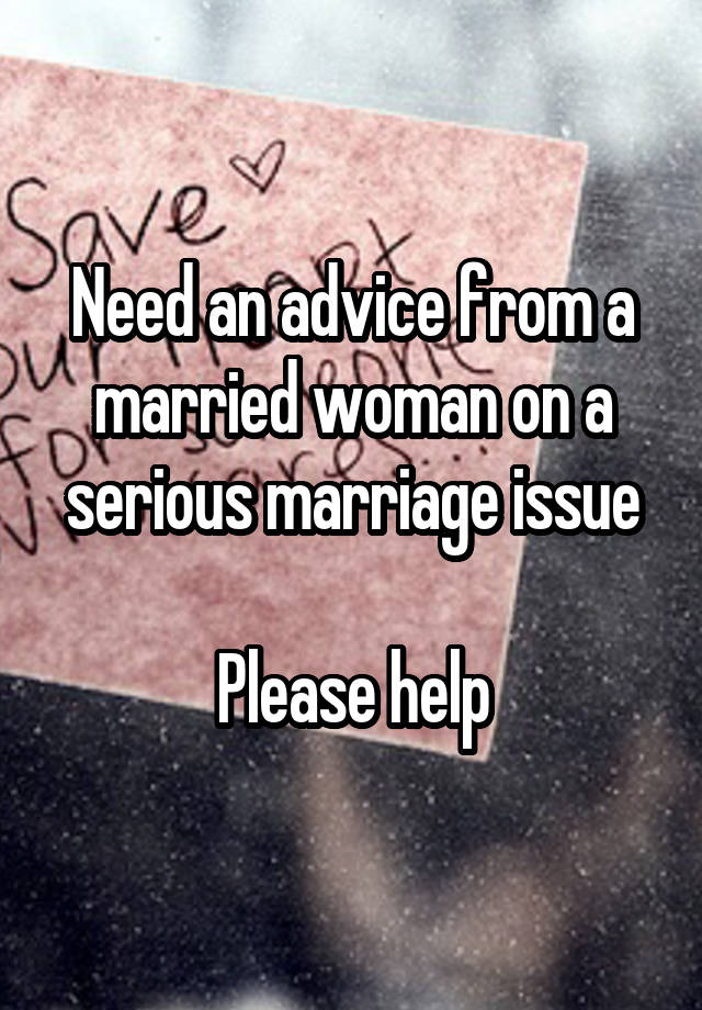 Need an advice from a married woman on a serious marriage issue

Please help