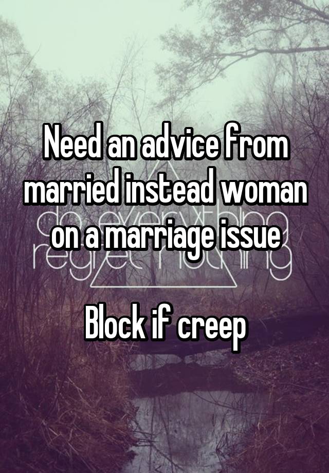 Need an advice from married instead woman on a marriage issue

Block if creep