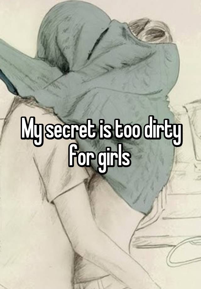 My secret is too dirty for girls 