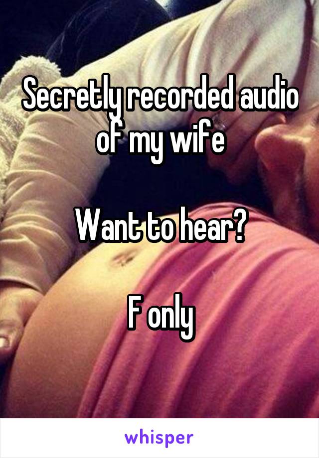 Secretly recorded audio of my wife

Want to hear?

F only
