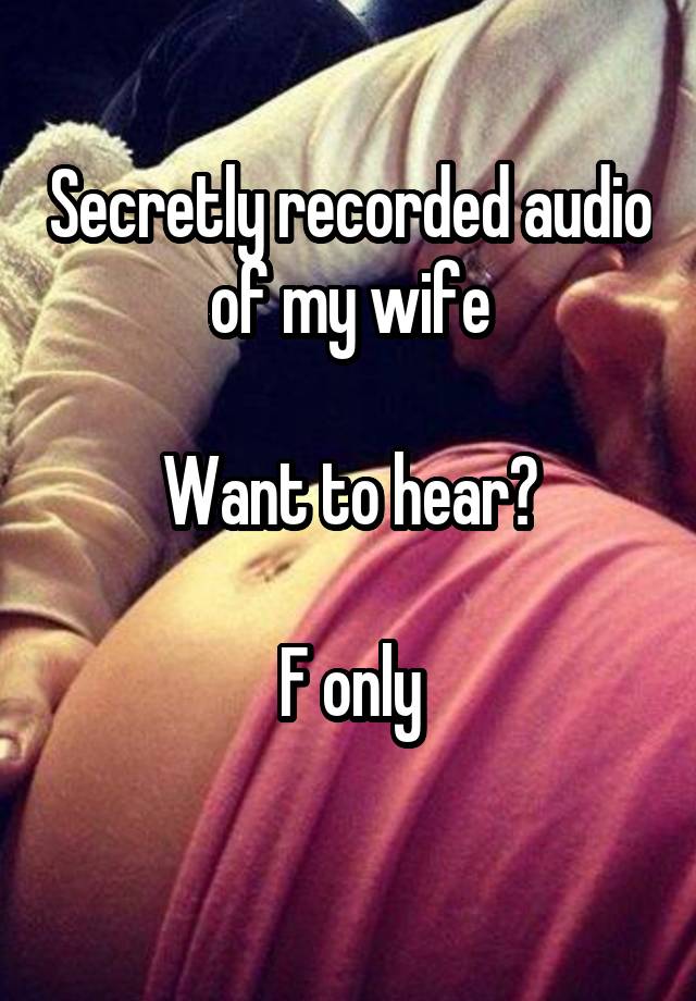 Secretly recorded audio of my wife

Want to hear?

F only
