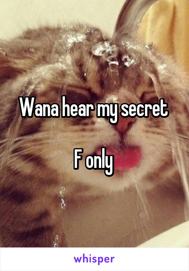 Wana hear my secret 

F only 