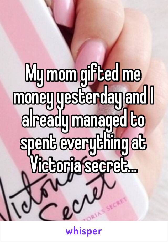 My mom gifted me money yesterday and I already managed to spent everything at Victoria secret…