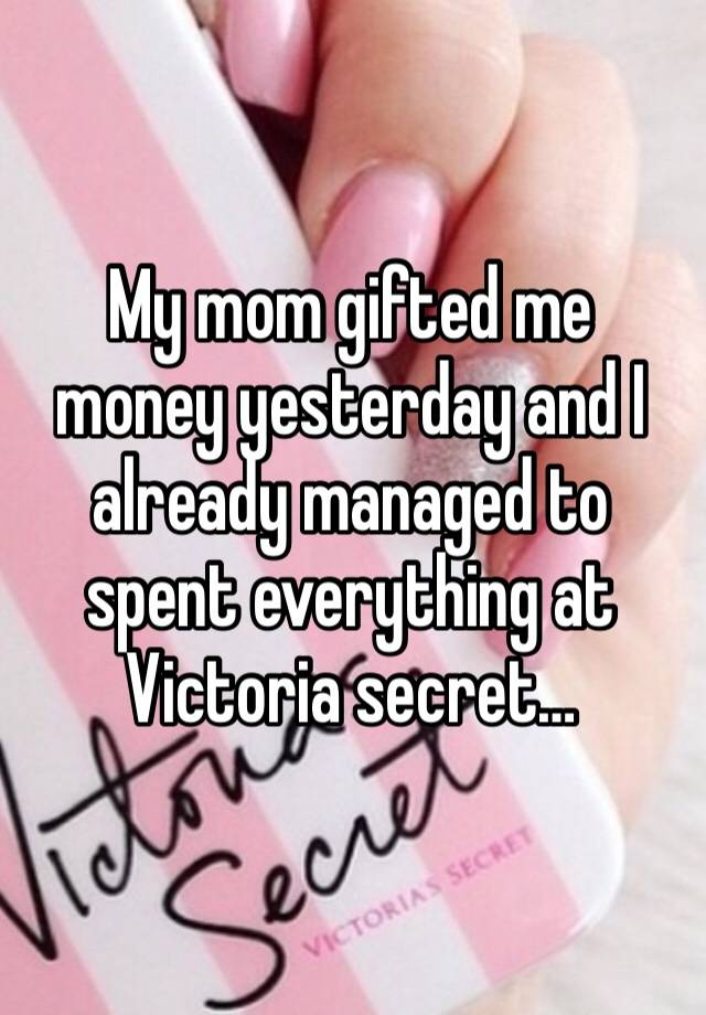 My mom gifted me money yesterday and I already managed to spent everything at Victoria secret…