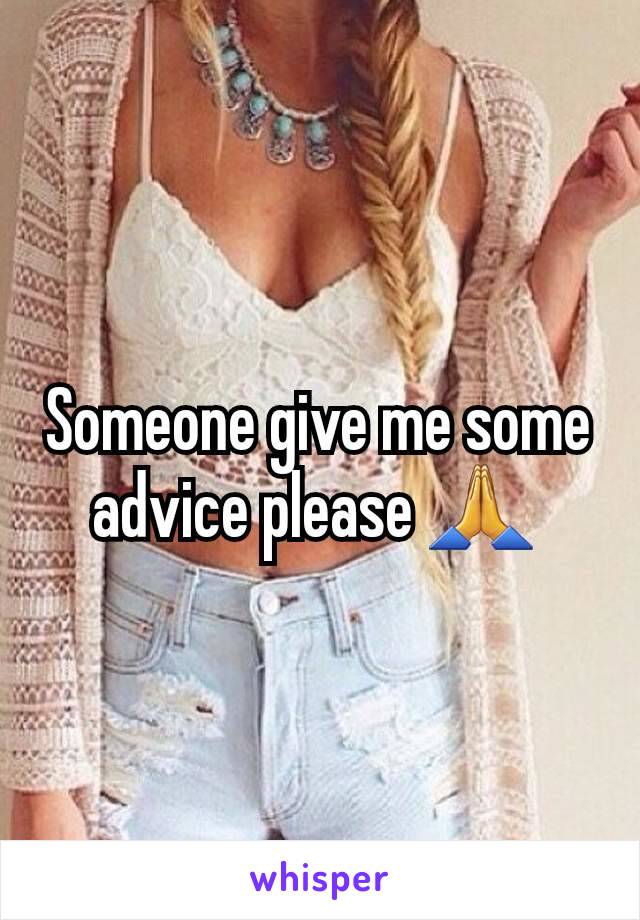 Someone give me some advice please 🙏 