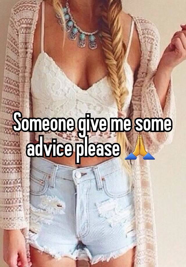 Someone give me some advice please 🙏 