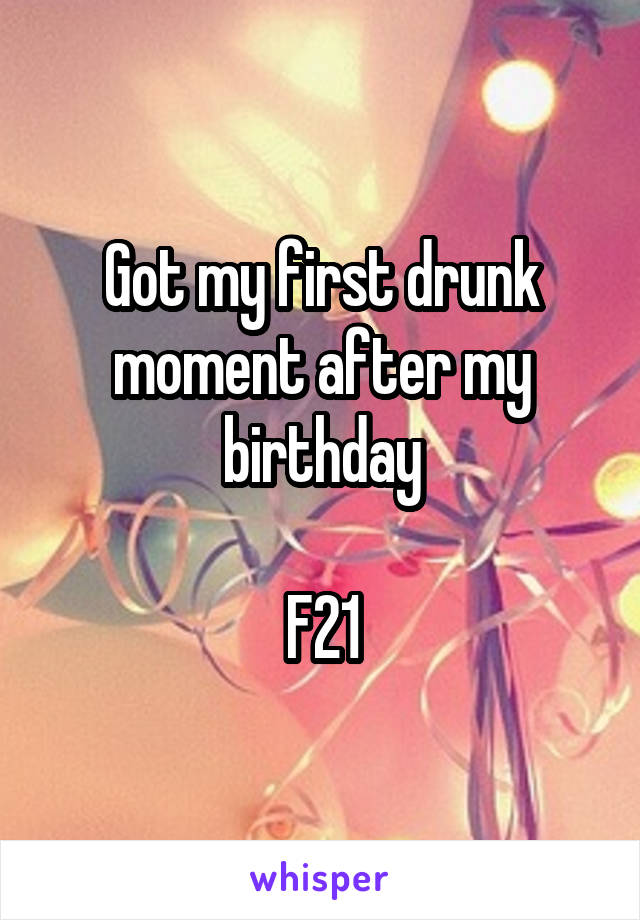 Got my first drunk moment after my birthday

F21