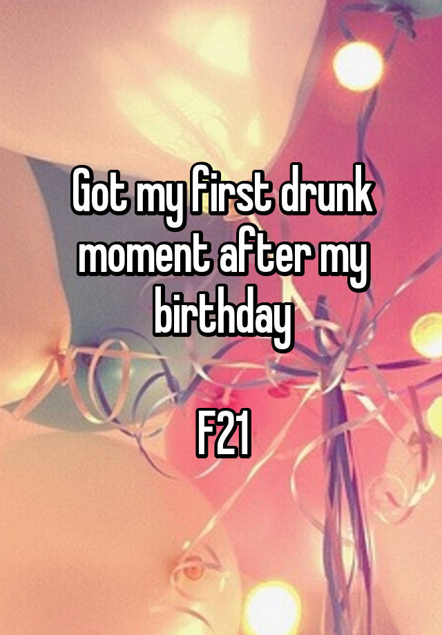 Got my first drunk moment after my birthday

F21