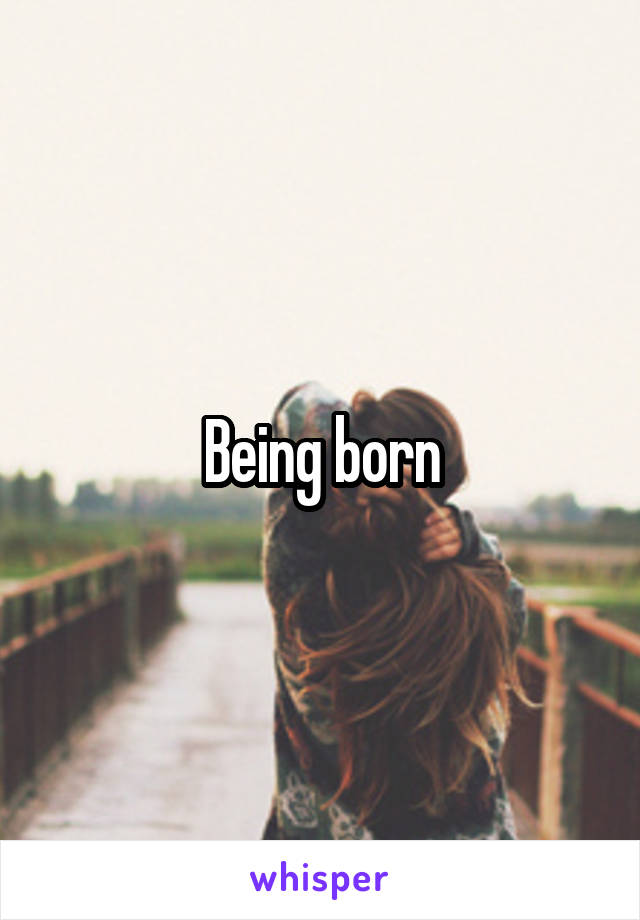 Being born