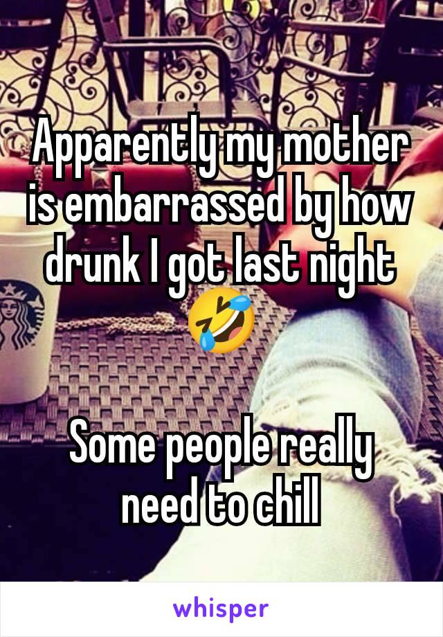 Apparently my mother is embarrassed by how drunk I got last night 🤣

Some people really need to chill