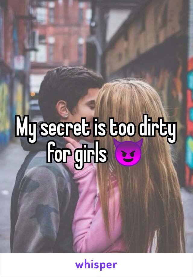 My secret is too dirty for girls 😈