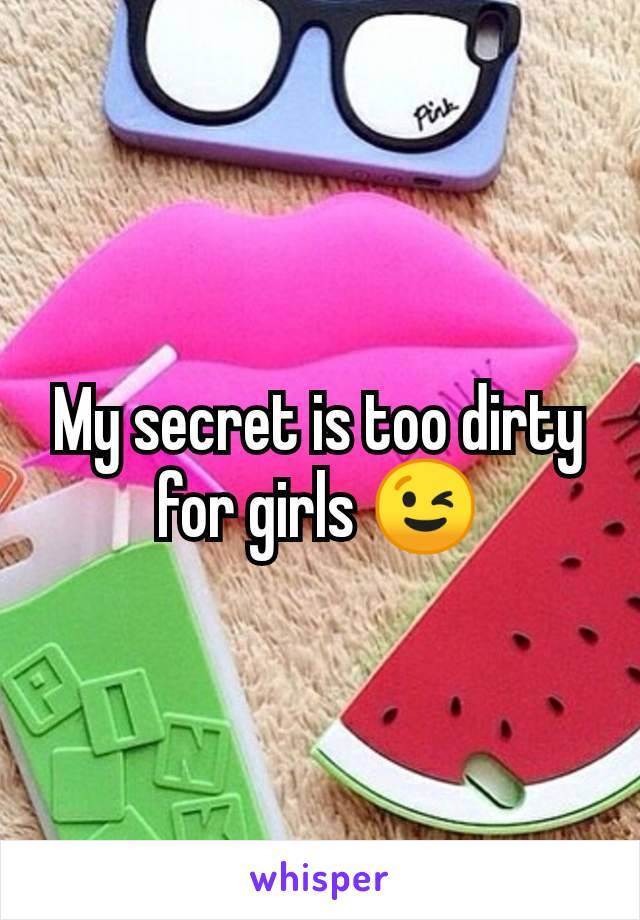 My secret is too dirty for girls 😉