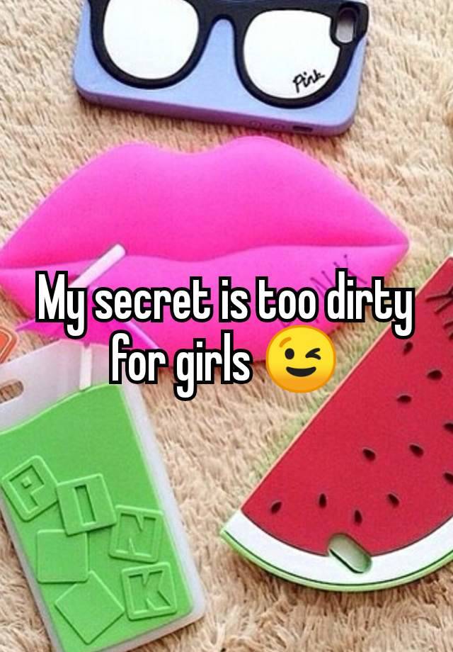 My secret is too dirty for girls 😉