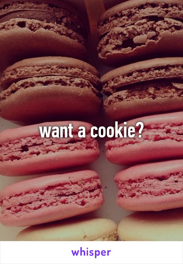 want a cookie?