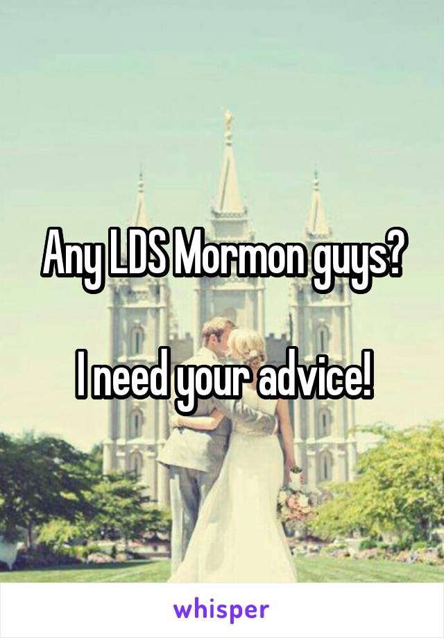 Any LDS Mormon guys?

I need your advice!