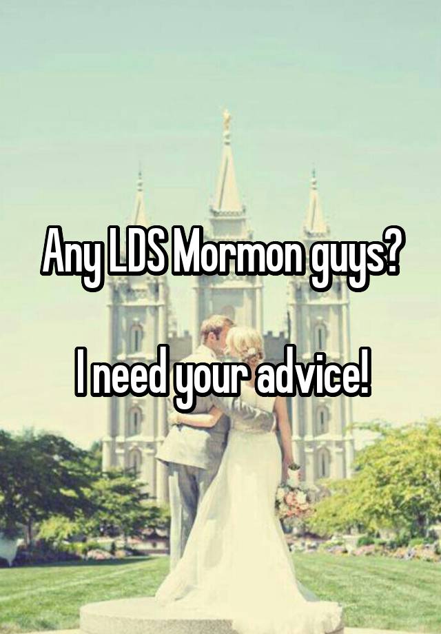 Any LDS Mormon guys?

I need your advice!