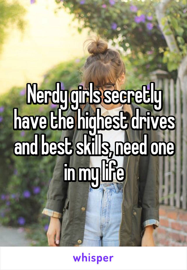 Nerdy girls secretly have the highest drives and best skills, need one in my life