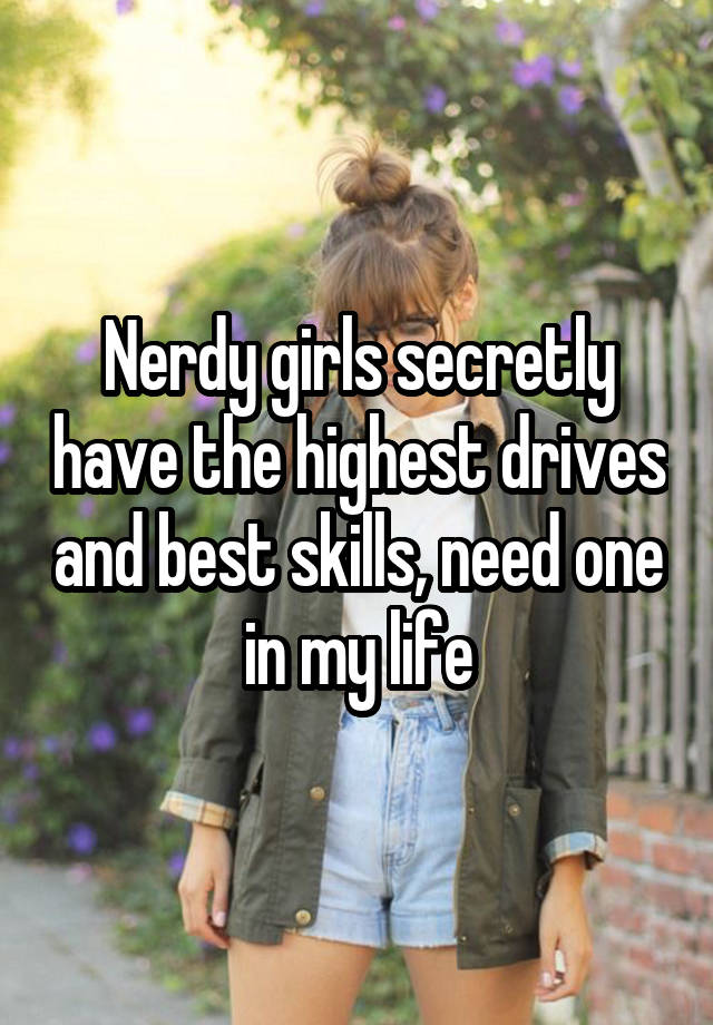 Nerdy girls secretly have the highest drives and best skills, need one in my life