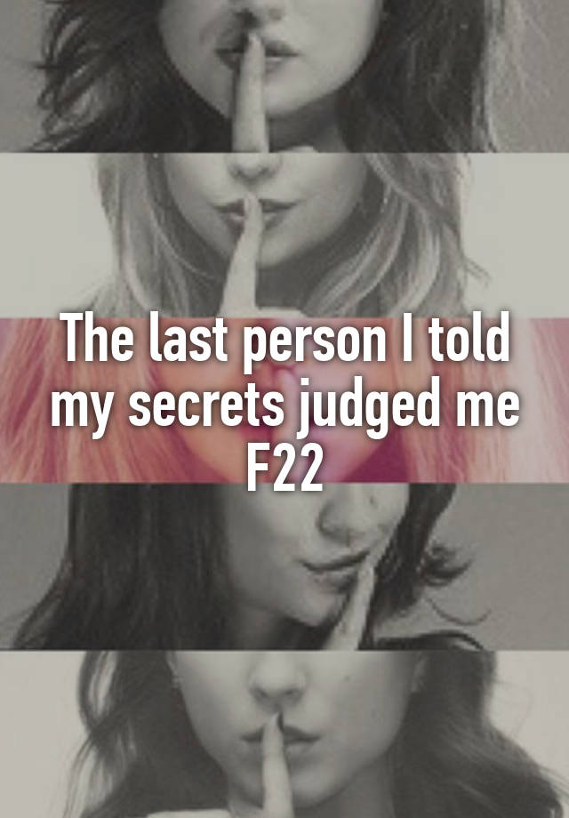 The last person I told my secrets judged me
F22