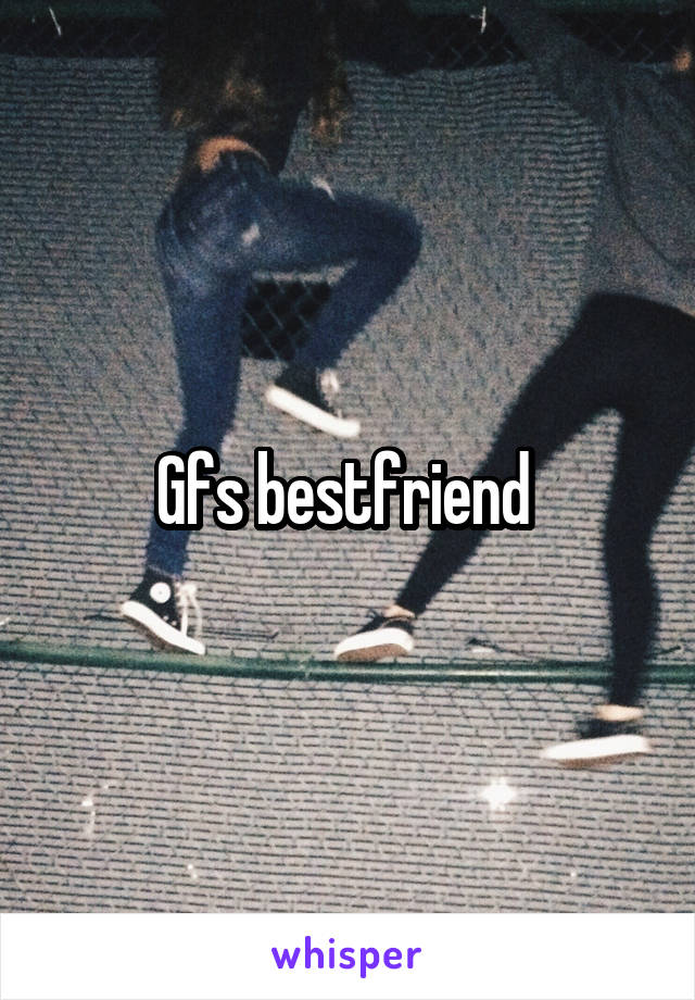 Gfs bestfriend 