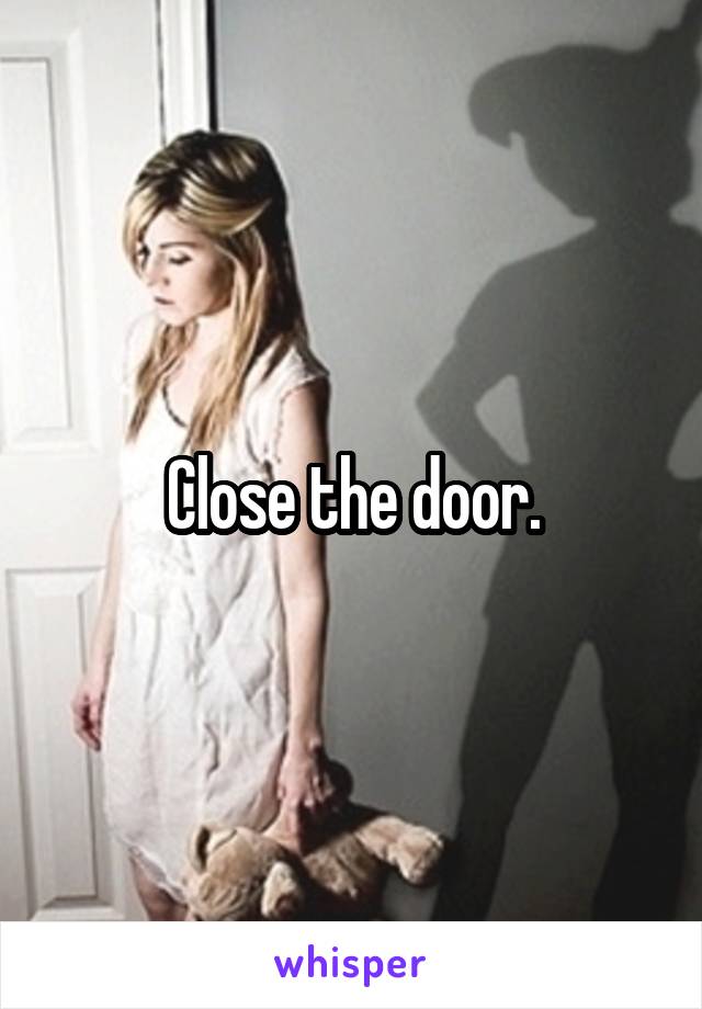 Close the door.