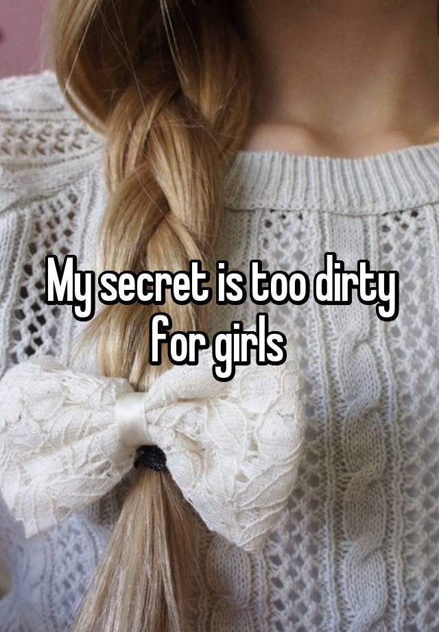 My secret is too dirty for girls 