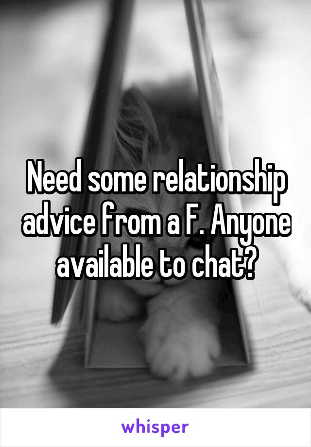 Need some relationship advice from a F. Anyone available to chat?