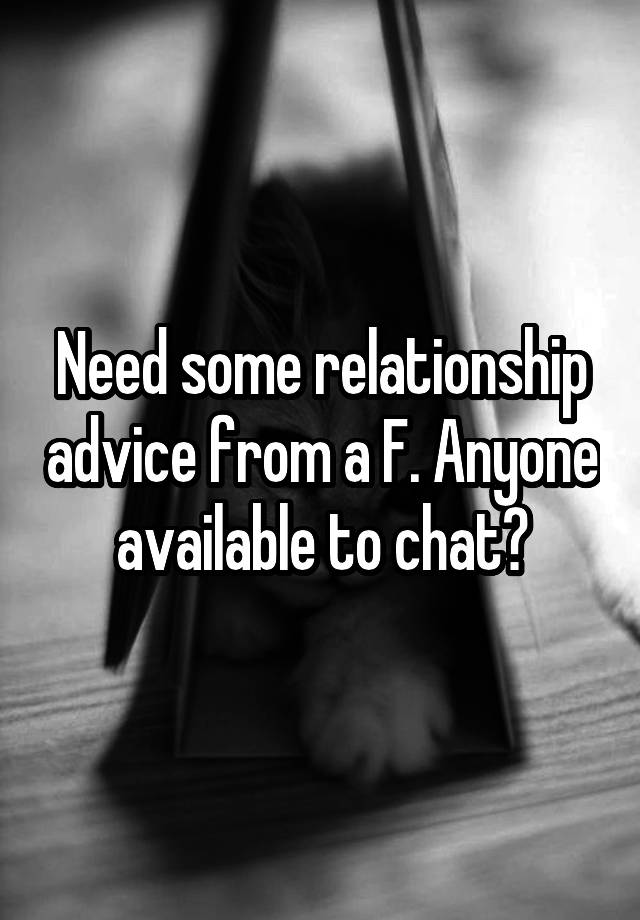 Need some relationship advice from a F. Anyone available to chat?