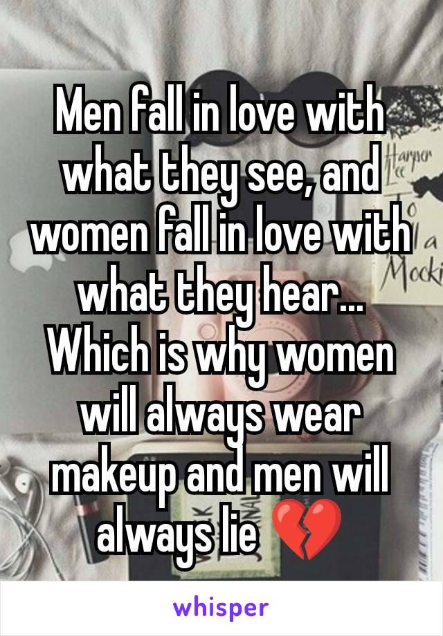 Men fall in love with what they see, and women fall in love with what they hear...
Which is why women will always wear makeup and men will always lie 💔