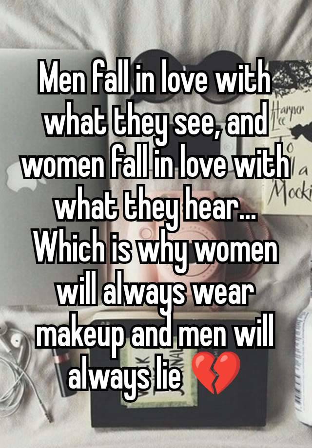 Men fall in love with what they see, and women fall in love with what they hear...
Which is why women will always wear makeup and men will always lie 💔